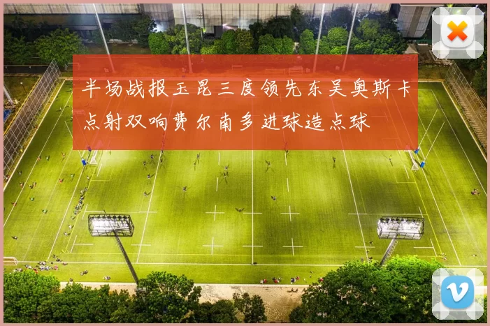 半场战报玉昆三度领先东吴奥斯卡点射双响费尔南多进球造点球