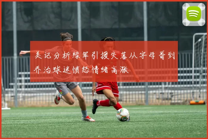 美记分析绿军引援失落从字母哥到乔治球迷愤怒情绪高涨