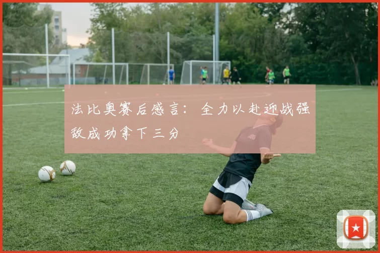 法比奥赛后感言：全力以赴迎战强敌成功拿下三分