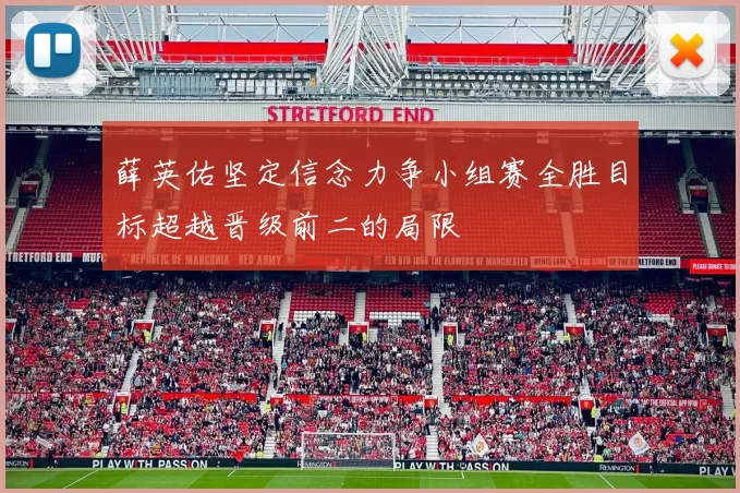 薛英佑坚定信念力争小组赛全胜目标超越晋级前二的局限