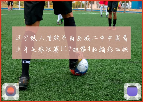 辽宁铁人惜败济南历城二中中国青少年足球联赛U17组第4轮精彩回顾