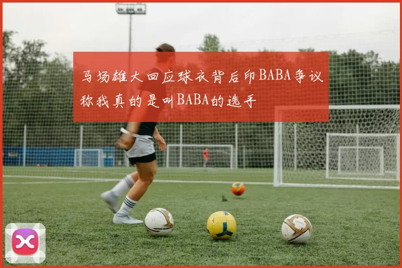 马场雄大回应球衣背后印BABA争议称我真的是叫BABA的选手